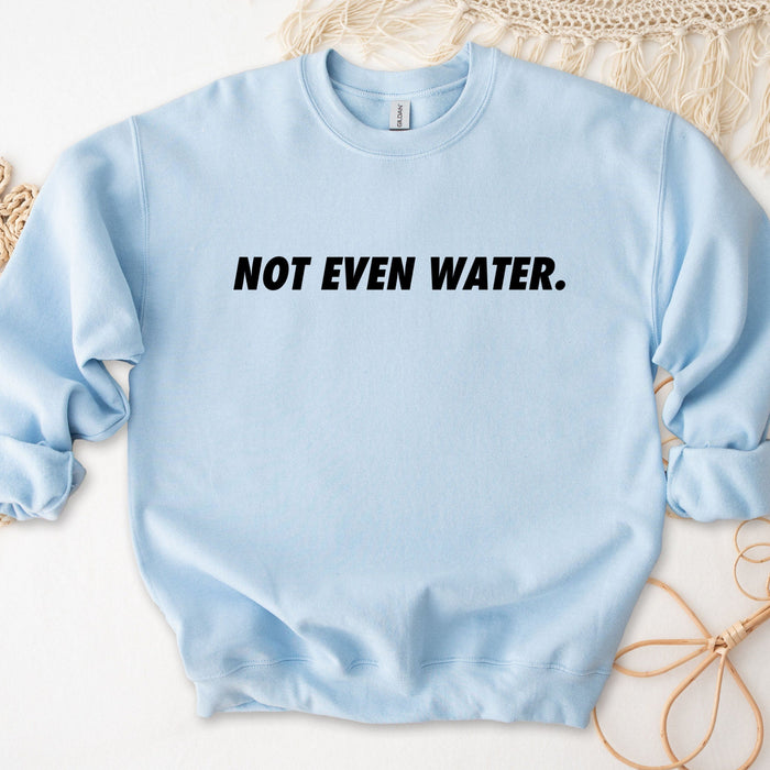 Not Even Water Sweatshirt