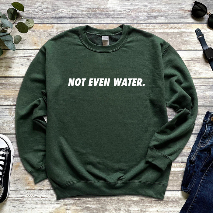 Not Even Water Sweatshirt