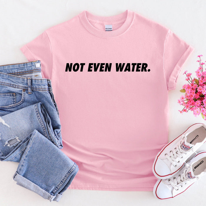 Not Even Water T-shirt