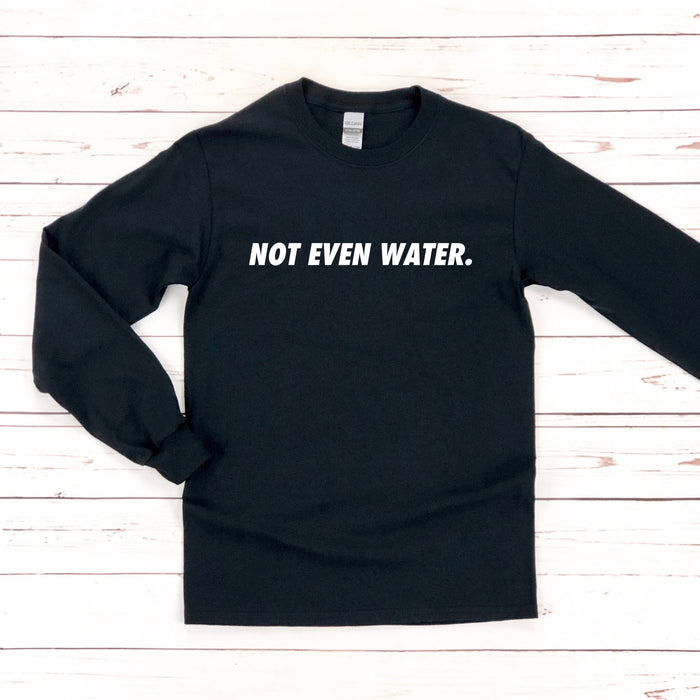 Not Even Water Long Sleeve Shirt