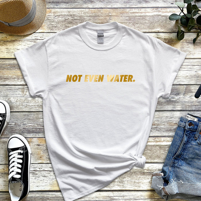 GOLD Not Even Water T-shirt